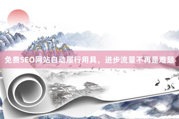免费SEO网站自动履行用具，进步流量不再是难题