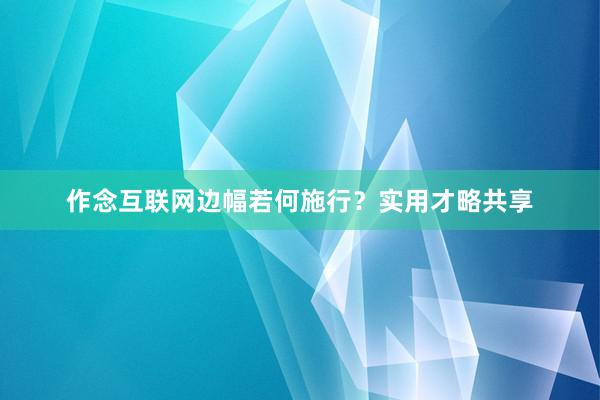 作念互联网边幅若何施行？实用才略共享