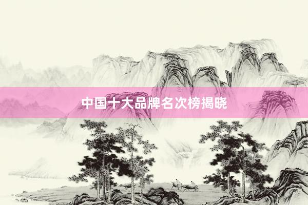 中国十大品牌名次榜揭晓