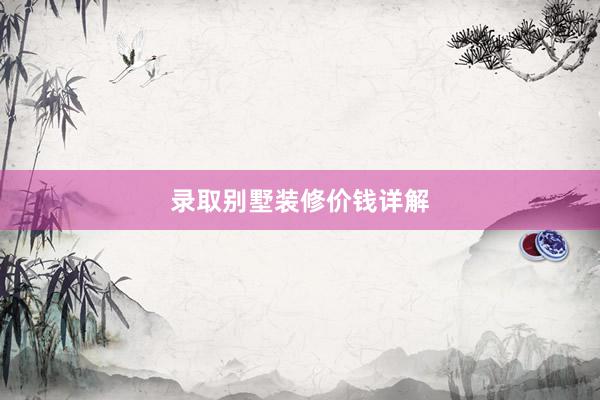 录取别墅装修价钱详解
