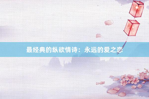 最经典的纵欲情诗：永远的爱之恋