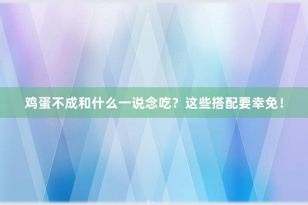 鸡蛋不成和什么一说念吃？这些搭配要幸免！