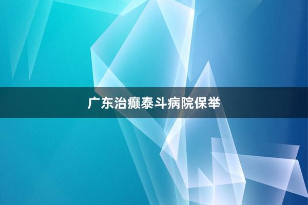 广东治癫泰斗病院保举