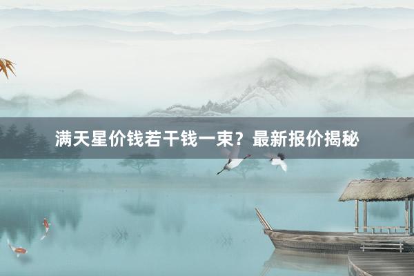 满天星价钱若干钱一束？最新报价揭秘