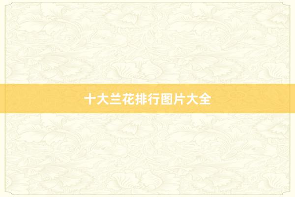 十大兰花排行图片大全