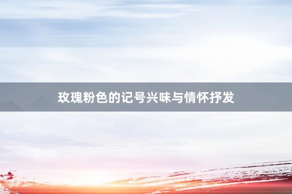 玫瑰粉色的记号兴味与情怀抒发