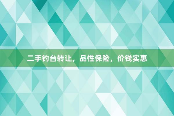 二手钓台转让，品性保险，价钱实惠