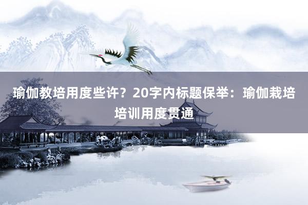 瑜伽教培用度些许？20字内标题保举：瑜伽栽培培训用度贯通